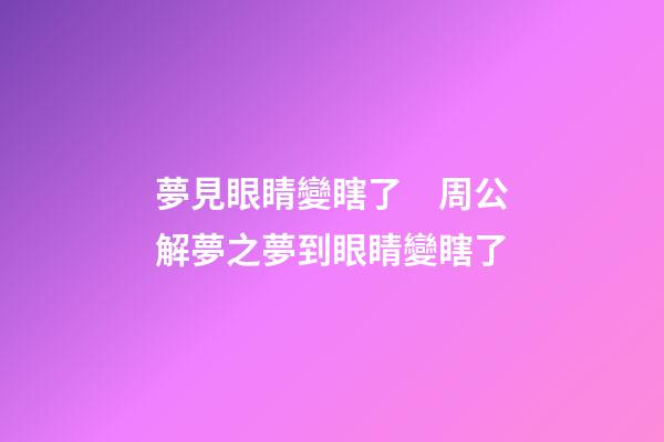 夢見眼睛變瞎了　周公解夢之夢到眼睛變瞎了